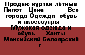 Продаю куртки лётные Пилот › Цена ­ 9 000 - Все города Одежда, обувь и аксессуары » Мужская одежда и обувь   . Ханты-Мансийский,Белоярский г.